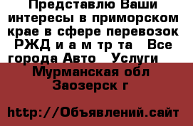 Представлю Ваши интересы в приморском крае в сфере перевозок РЖД и а/м тр-та - Все города Авто » Услуги   . Мурманская обл.,Заозерск г.